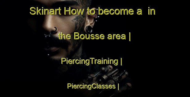 Skinart How to become a  in the Bousse area | PiercingTraining | PiercingClasses | SkinartTraining-France